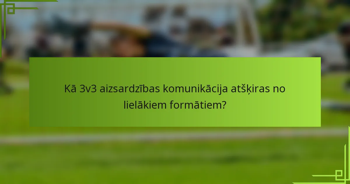 Kā 3v3 aizsardzības komunikācija atšķiras no lielākiem formātiem?
