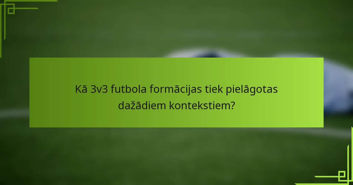 Kā 3v3 futbola formācijas tiek pielāgotas dažādiem kontekstiem?