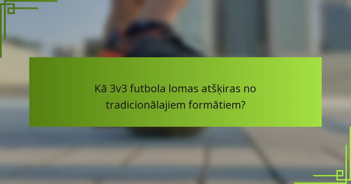 Kā 3v3 futbola lomas atšķiras no tradicionālajiem formātiem?