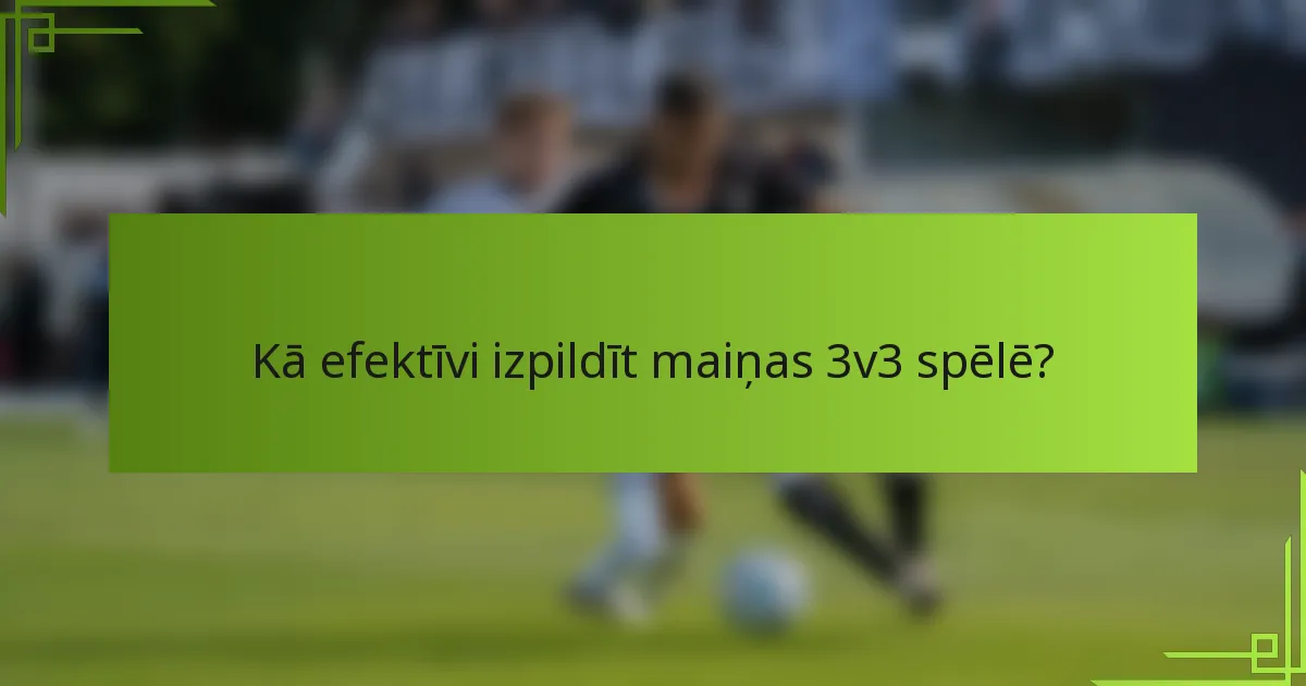 Kā efektīvi izpildīt maiņas 3v3 spēlē?