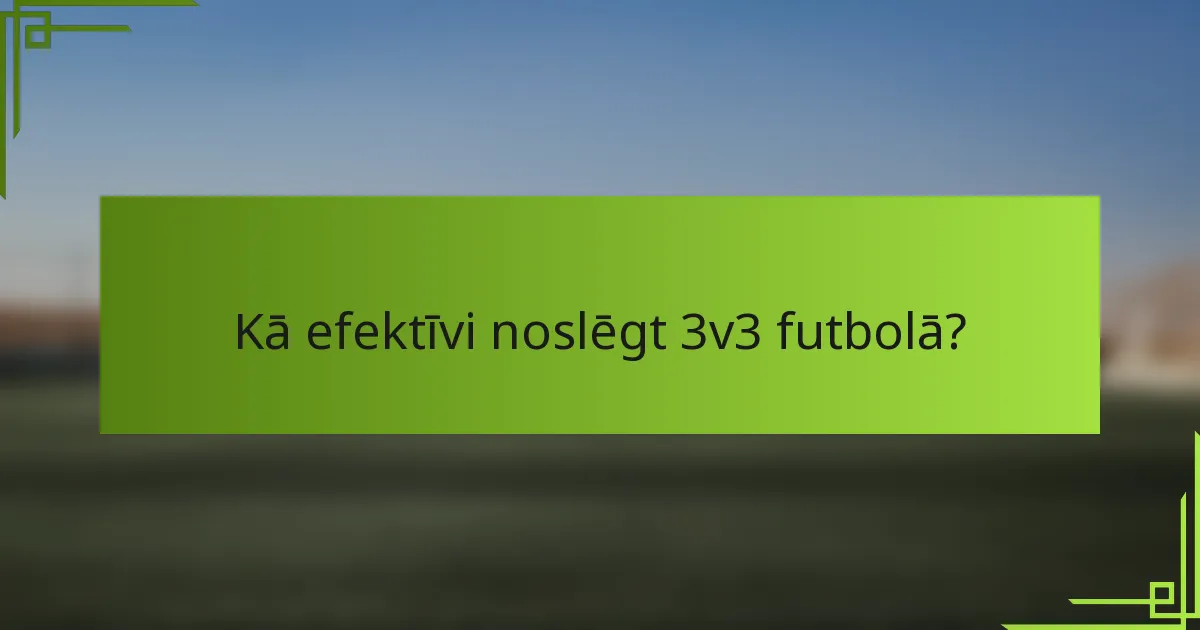 Kā efektīvi noslēgt 3v3 futbolā?