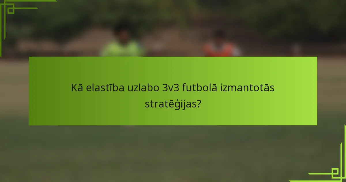 Kā elastība uzlabo 3v3 futbolā izmantotās stratēģijas?