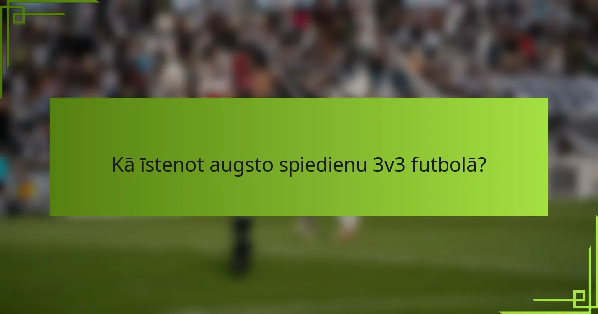 Kā īstenot augsto spiedienu 3v3 futbolā?