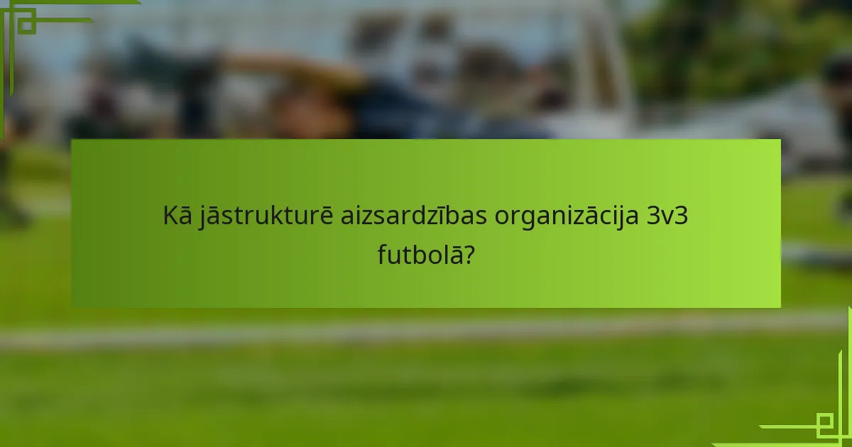 Kā jāstrukturē aizsardzības organizācija 3v3 futbolā?