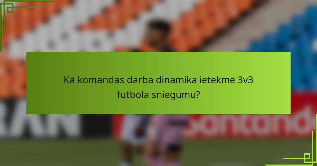 Kā komandas darba dinamika ietekmē 3v3 futbola sniegumu?