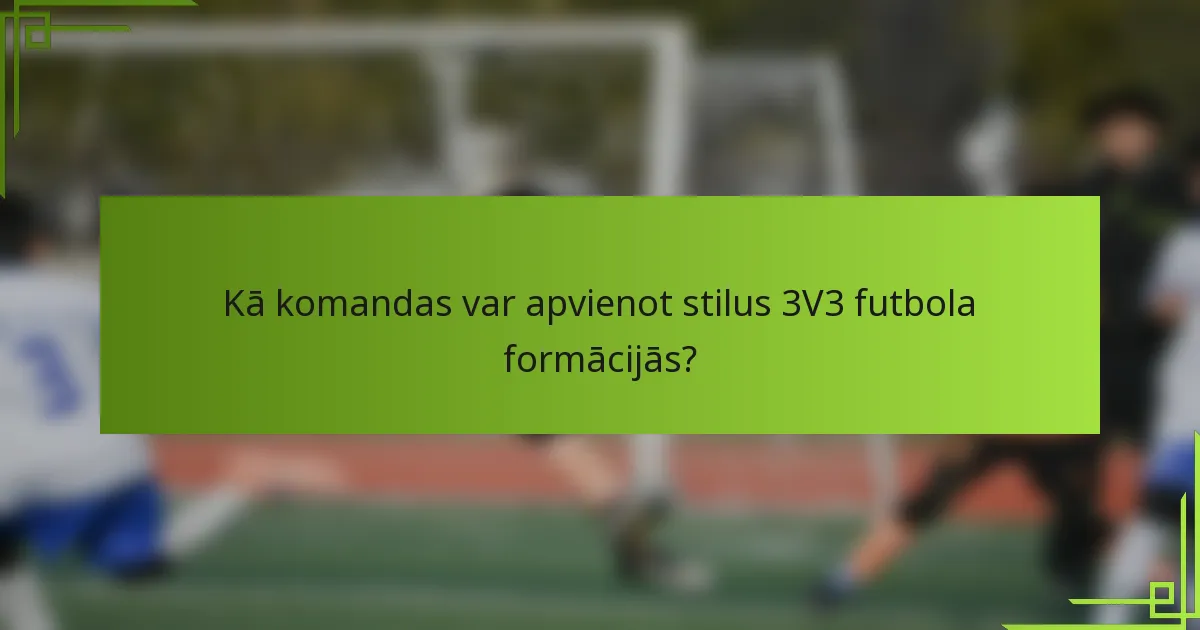 Kā komandas var apvienot stilus 3V3 futbola formācijās?