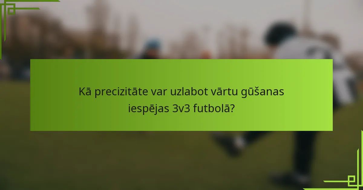 Kā precizitāte var uzlabot vārtu gūšanas iespējas 3v3 futbolā?