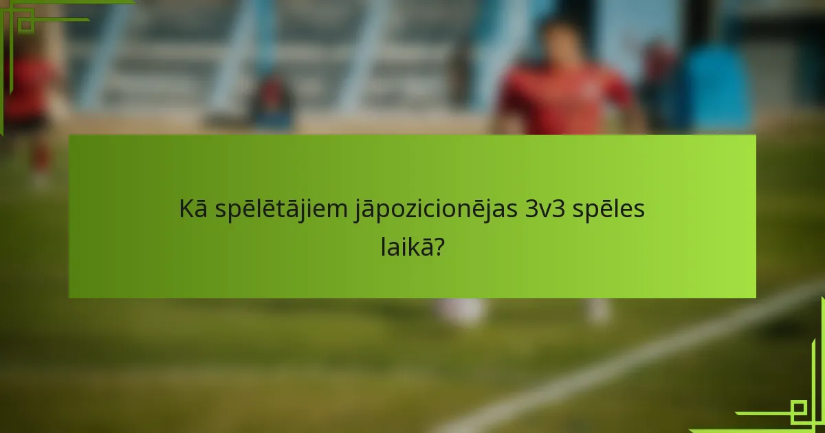 Kā spēlētājiem jāpozicionējas 3v3 spēles laikā?