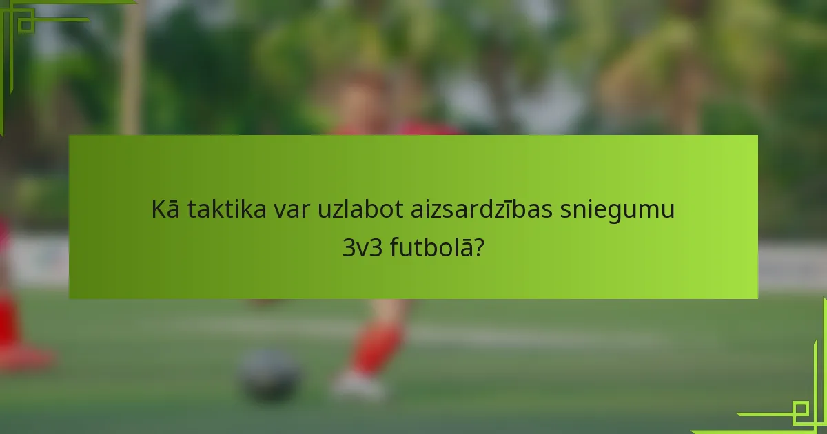 Kā taktika var uzlabot aizsardzības sniegumu 3v3 futbolā?