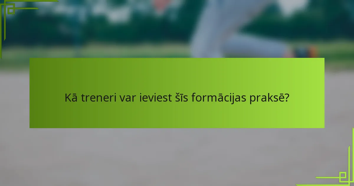Kā treneri var ieviest šīs formācijas praksē?