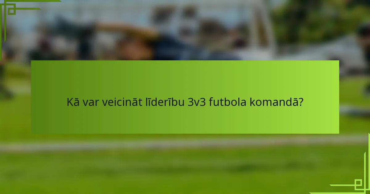 Kā var veicināt līderību 3v3 futbola komandā?