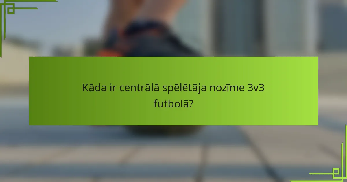 Kāda ir centrālā spēlētāja nozīme 3v3 futbolā?