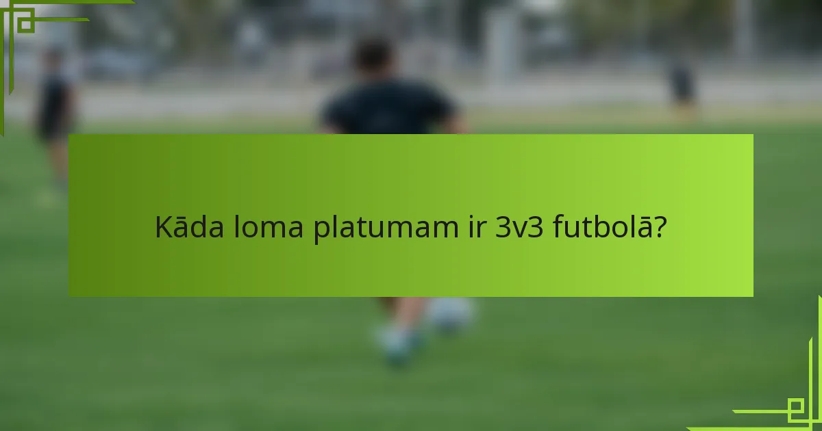 Kāda loma platumam ir 3v3 futbolā?