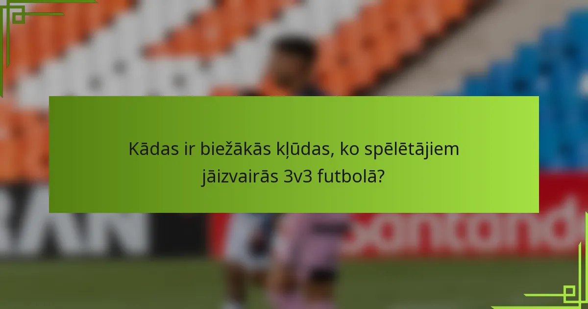 Kādas ir biežākās kļūdas, ko spēlētājiem jāizvairās 3v3 futbolā?