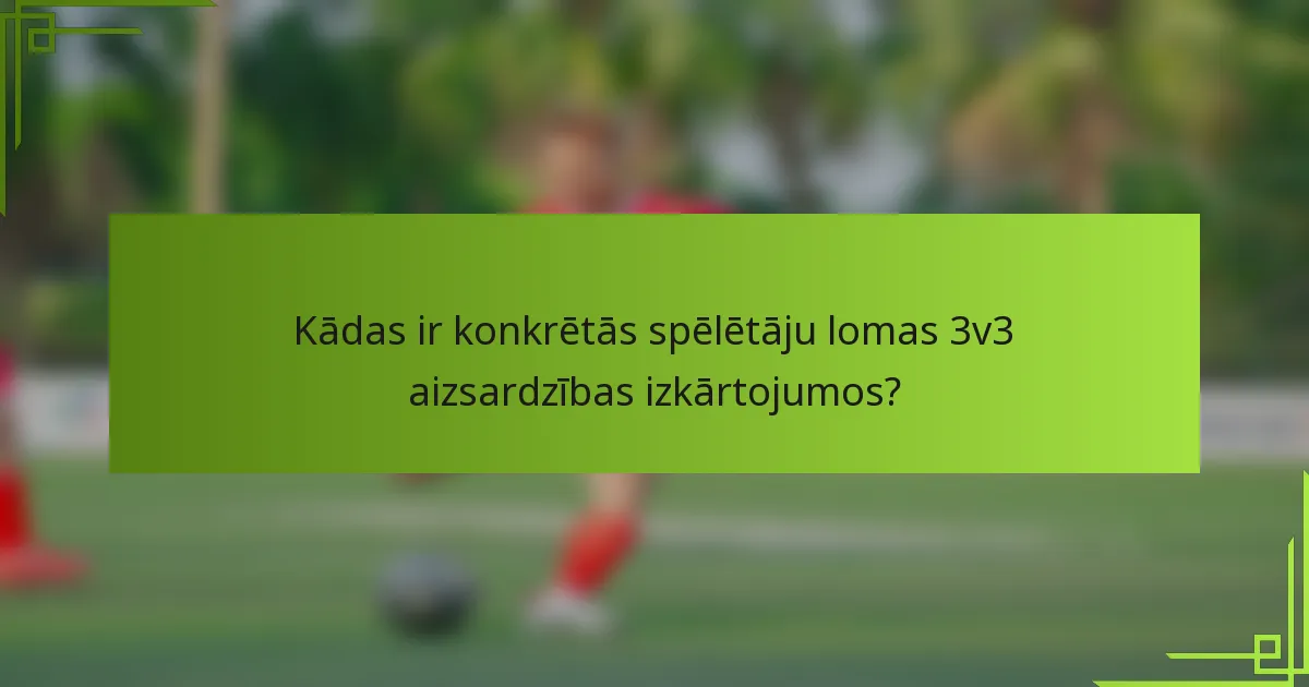 Kādas ir konkrētās spēlētāju lomas 3v3 aizsardzības izkārtojumos?