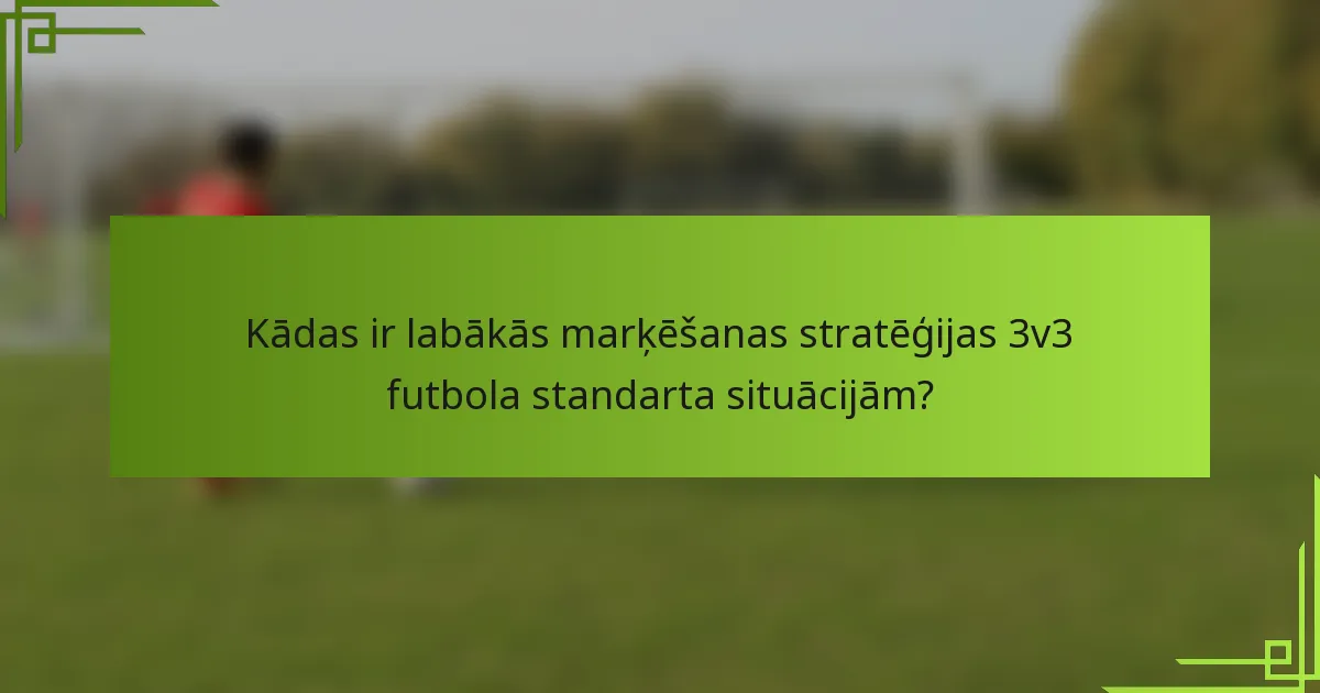 Kādas ir labākās marķēšanas stratēģijas 3v3 futbola standarta situācijām?