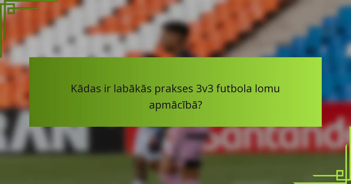 Kādas ir labākās prakses 3v3 futbola lomu apmācībā?
