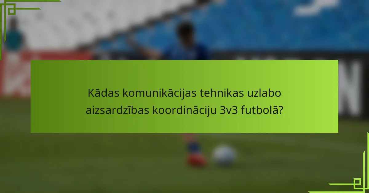 Kādas komunikācijas tehnikas uzlabo aizsardzības koordināciju 3v3 futbolā?