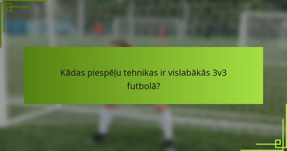 Kādas piespēļu tehnikas ir vislabākās 3v3 futbolā?