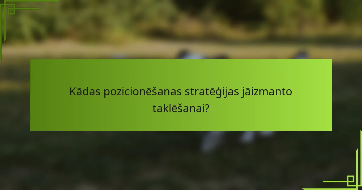 Kādas pozicionēšanas stratēģijas jāizmanto taklēšanai?