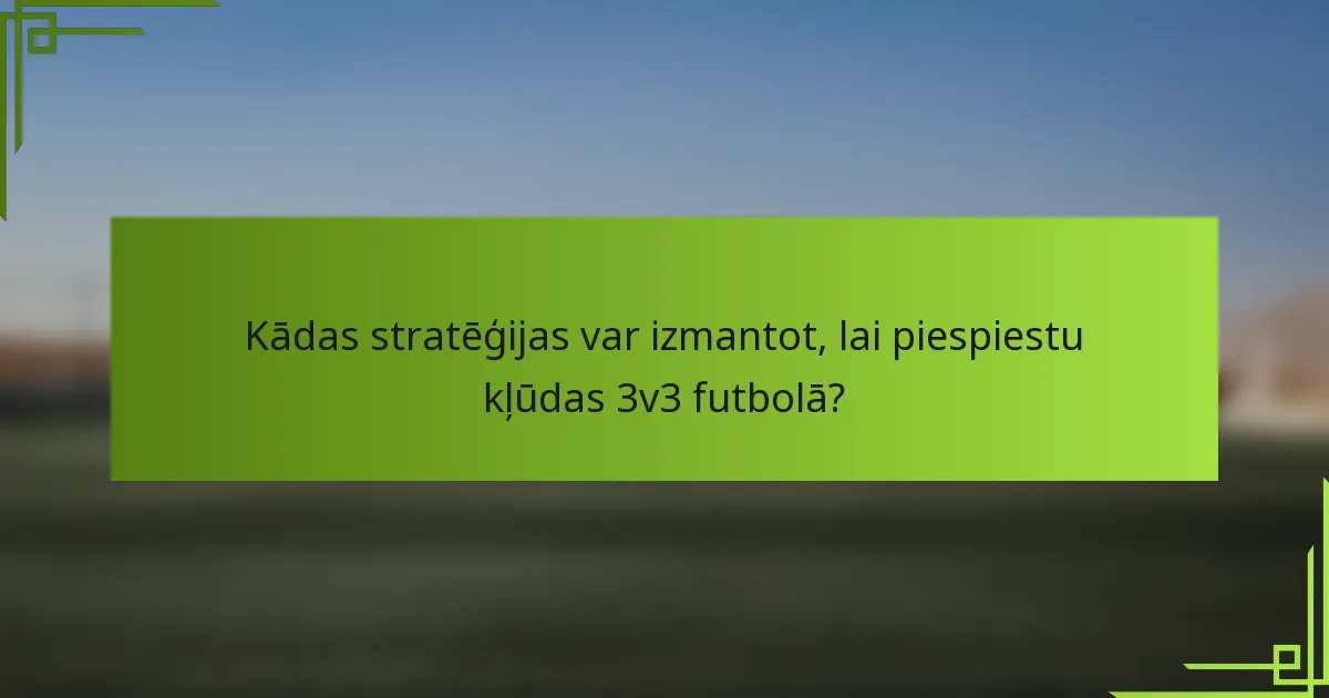 Kādas stratēģijas var izmantot, lai piespiestu kļūdas 3v3 futbolā?