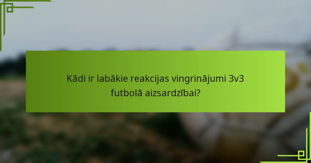 Kādi ir labākie reakcijas vingrinājumi 3v3 futbolā aizsardzībai?