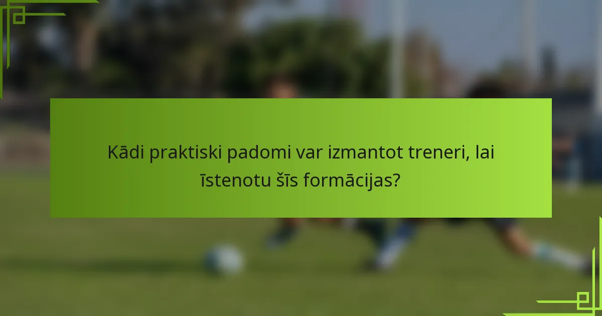 Kādi praktiski padomi var izmantot treneri, lai īstenotu šīs formācijas?