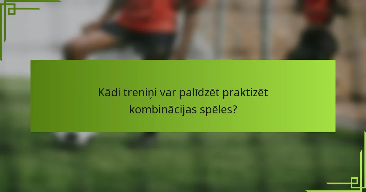 Kādi treniņi var palīdzēt praktizēt kombinācijas spēles?
