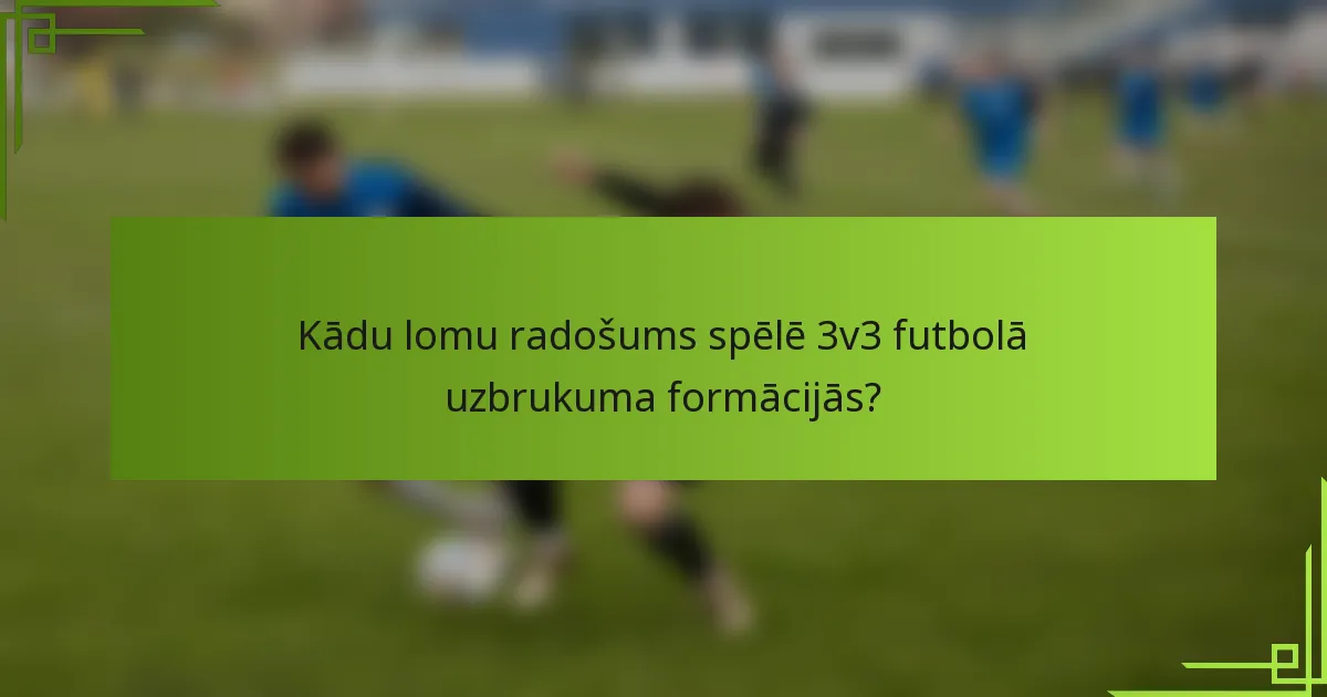 Kādu lomu radošums spēlē 3v3 futbolā uzbrukuma formācijās?